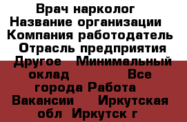 Врач-нарколог › Название организации ­ Компания-работодатель › Отрасль предприятия ­ Другое › Минимальный оклад ­ 13 300 - Все города Работа » Вакансии   . Иркутская обл.,Иркутск г.